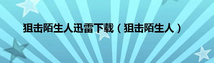 狙擊陌生人迅雷下載（狙擊陌生人）