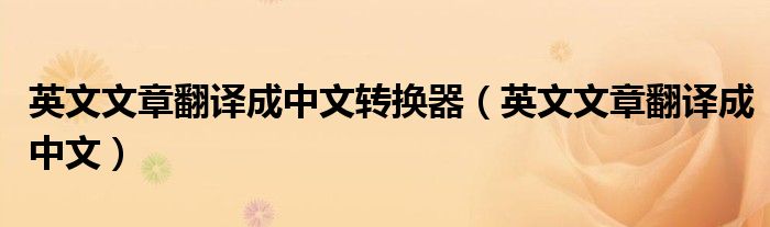 英文文章翻譯成中文轉(zhuǎn)換器（英文文章翻譯成中文）