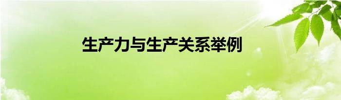 生產(chǎn)力與生產(chǎn)關(guān)系舉例