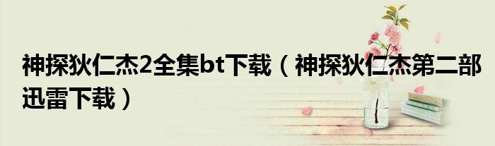 神探狄仁杰2全集bt下載（神探狄仁杰第二部迅雷下載）