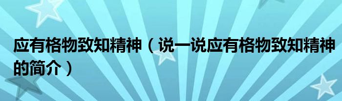 應(yīng)有格物致知精神（說一說應(yīng)有格物致知精神的簡介）