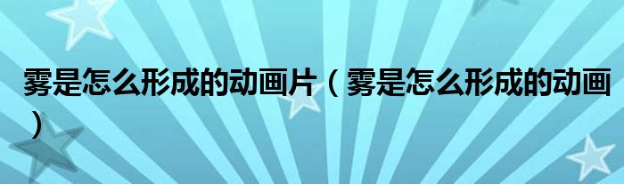 霧是怎么形成的動(dòng)畫片（霧是怎么形成的動(dòng)畫）