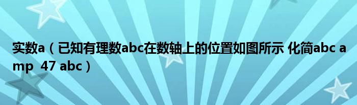 實(shí)數(shù)a（已知有理數(shù)abc在數(shù)軸上的位置如圖所示 化簡abc amp  47 abc）