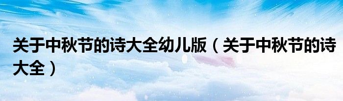 關(guān)于中秋節(jié)的詩(shī)大全幼兒版（關(guān)于中秋節(jié)的詩(shī)大全）