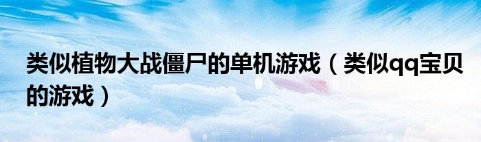 類似植物大戰(zhàn)僵尸的單機(jī)游戲（類似qq寶貝的游戲）