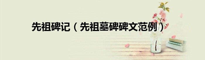 先祖碑記（先祖墓碑碑文范例）
