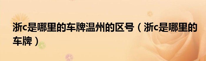浙c是哪里的車牌溫州的區(qū)號(hào)（浙c是哪里的車牌）