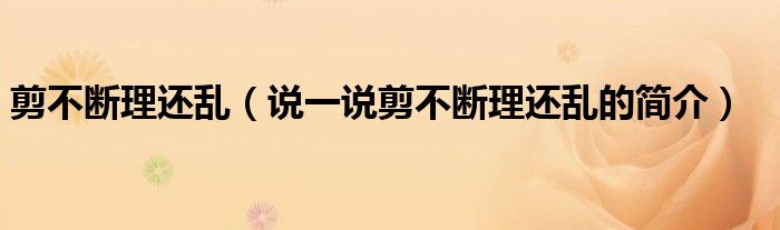剪不斷理還亂（說(shuō)一說(shuō)剪不斷理還亂的簡(jiǎn)介）