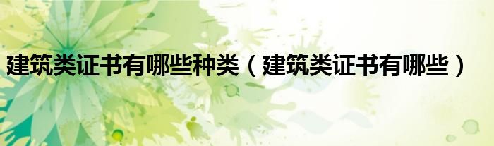 建筑類證書(shū)有哪些種類（建筑類證書(shū)有哪些）