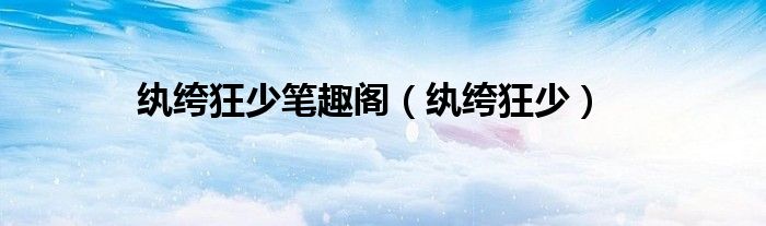 紈绔狂少筆趣閣（紈绔狂少）