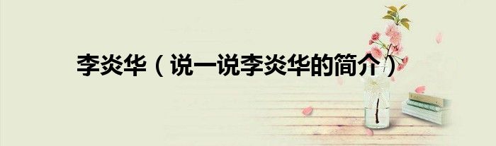 李炎華（說一說李炎華的簡(jiǎn)介）