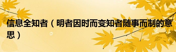 信息全知者（明者因時而變知者隨事而制的意思）