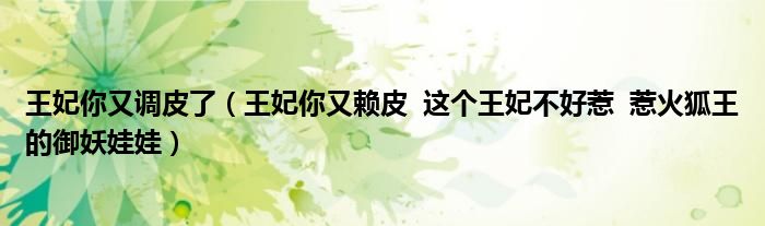 王妃你又調(diào)皮了（王妃你又賴皮  這個王妃不好惹  惹火狐王的御妖娃娃）