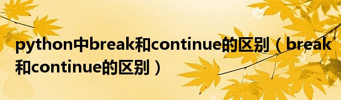 python中break和continue的區(qū)別（break和continue的區(qū)別）