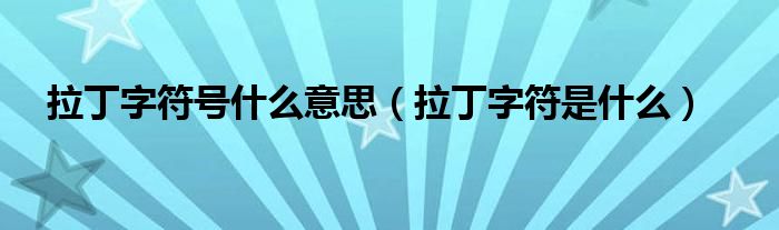 拉丁字符號什么意思（拉丁字符是什么）