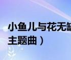 小魚兒與花無(wú)缺主題曲簡(jiǎn)譜（小魚兒與花無(wú)缺主題曲）