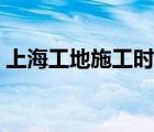 上海工地施工時間規(guī)定（工地施工時間規(guī)定）
