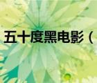 五十度黑電影（說一說五十度黑電影的簡介）