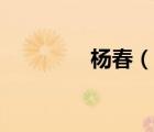 楊春（說一說楊春的簡(jiǎn)介）