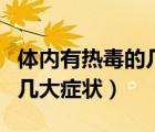 體內(nèi)有熱毒的幾大癥狀有哪些（體內(nèi)有熱毒的幾大癥狀）