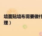 墻面貼墻布需要做什么基層處理（貼墻布 墻面要經過怎么處理）