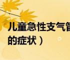 兒童急性支氣管炎的癥狀（小兒急性支氣管炎的癥狀）