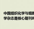 中國組織化學(xué)與細(xì)胞化學(xué)雜志增刊（中國組織化學(xué)與細(xì)胞化學(xué)雜志是核心期刊嗎）