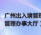 廣州出入境管理辦事大廳官網(wǎng)（廣州市出入境管理辦事大廳）