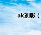 ak劉彰（說一說ak劉彰的簡介）