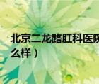 北京二龍路肛科醫(yī)院是私立醫(yī)院?jiǎn)幔ū本┒埪犯啬c醫(yī)院怎么樣）