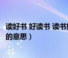 讀好書 好讀書 讀書好的意思是什么（好讀書 讀好書 讀書好 的意思）