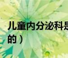 兒童內(nèi)分泌科是看什么的（內(nèi)分泌科是看什么的）