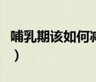 哺乳期該如何減肥瘦身（哺乳期如何瘦身減肥）