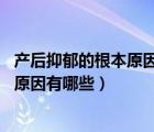 產(chǎn)后抑郁的根本原因（產(chǎn)后抑郁是怎么回事 引起產(chǎn)后抑郁的原因有哪些）