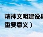 精神文明建設(shè)具體內(nèi)容（精神文明建設(shè)有什么重要意義）