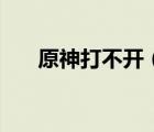 原神打不開（為什么打不開搜狗壁紙）