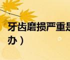 牙齒磨損嚴重是怎么回事（牙齒磨損厲害怎么辦）