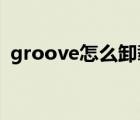 groove怎么卸載win7（groove怎么卸載）