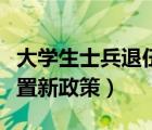 大學(xué)生士兵退伍優(yōu)惠政策（大學(xué)生士兵退伍安置新政策）