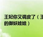 王妃你又調(diào)皮了（王妃你又賴皮  這個(gè)王妃不好惹  惹火狐王的御妖娃娃）