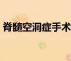 脊髓空洞癥手術(shù)費(fèi)用（脊髓空洞癥能活多久）