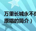 萬(wàn)里長(zhǎng)城永不倒原唱（說(shuō)一說(shuō)萬(wàn)里長(zhǎng)城永不倒原唱的簡(jiǎn)介）