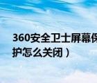 360安全衛(wèi)士屏幕保護怎么關閉不了（360安全衛(wèi)士屏幕保護怎么關閉）