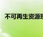 不可再生資源現狀（不可再生資源有哪些）