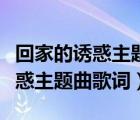回家的誘惑主題曲叫什么歌名歌詞（回家的誘惑主題曲歌詞）