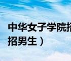 中華女子學(xué)院招男生嗎在哪里（中華女子學(xué)院招男生）