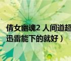 倩女幽魂2 人間道超清（求 倩女幽魂2之人間道 最好高清 要迅雷能下的就好）