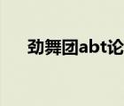 勁舞團(tuán)abt論壇多少（勁舞團(tuán)abt論壇）