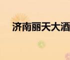濟南麗天大酒店電話（濟南麗天大酒店）
