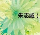 朱志威（說一說朱志威的簡介）